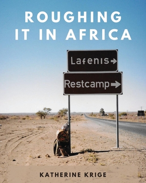 Krige, Katherine. Roughing it in Africa (Photo Edition) - Roots, Roads, and Revelations. Katherine Krige, 2021.