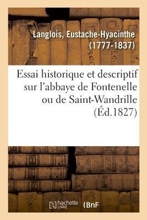 Langlois-E. Essai historique et descriptif sur l'abbaye de Fontenelle ou de Saint-Wandrille. Hachette Livre, 2018.