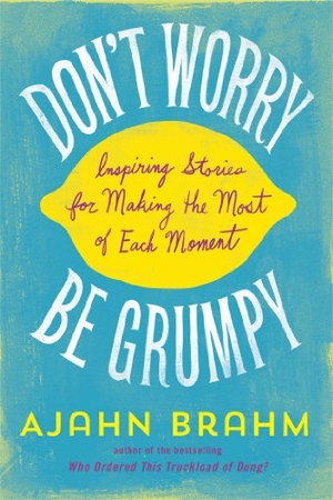 Brahm, Ajahn. Don't Worry, be Grumpy - Inspiring Stories for Making the Most of Each Moment. Wisdom Publications,U.S., 2014.