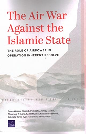 Wasser, Becca / Pettyjohn, Stacie L et al. The Air War Against the Islamic State - The Role of Airpower in Operation Inherent Resolve. RAND Corporation, 2021.