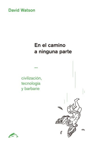 Watson, David G. / Miguel Sánchez Lindo. En el camino a ninguna parte : civilización, tecnología y barbarie. Ediciones el Salmón, 2018.