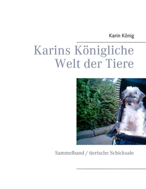 König, Karin. Karins Königliche Welt der Tiere - Sammelband / tierische Schicksale. Books on Demand, 2016.