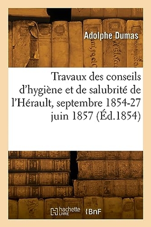 Dumas, Adolphe. Rapport des travaux des conseils d'hygiène et de salubrité de l'Hérault, septembre 1854-27 juin 1857. Hachette Livre, 2022.