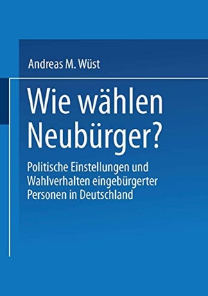 Wüst, Andreas M.. Wie wählen Neubürger? - Politische Einstellungen und Wahlverhalten eingebürgerter Personen in Deutschland. VS Verlag für Sozialwissenschaften, 2002.