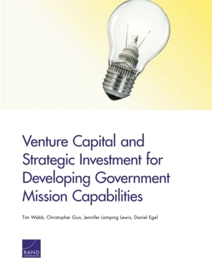 Webb, Tim / Guo, Christopher et al. Venture Capital and Strategic Investment for Developing Government Mission Capabilities. RAND Corporation, 2014.