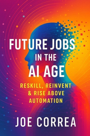 Correa, Joe. Future Jobs in the AI Age - Reskill, Reinvent & Rise Above Automation. Live Stronger Faster, 2025.