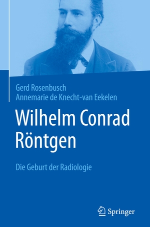 Rosenbusch, Gerd / Annemarie de Knecht-van Eekelen. Wilhelm Conrad Röntgen - Die Geburt der Radiologie. Springer Berlin Heidelberg, 2023.