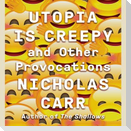 Utopia Is Creepy: And Other Provocations