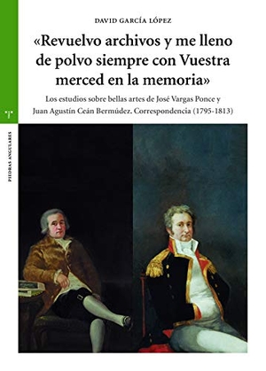 García López, David. Revuelvo archivos y me lleno de polvo siempre con vuestra merced en la memoria : los estudios sobre bellas artes de José Vargas Ponce y Juan Agustín Ceán Bermúdez : correspondencia (1795-1813). Ediciones Trea, S.L., 2020.