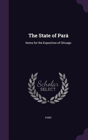 Pará. The State of Pará: Notes for the Exposition of Chicago. LIGHTNING SOURCE INC, 2016.