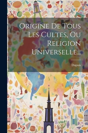Dupuis. Origine De Tous Les Cultes, Ou Religion Universelle.... Creative Media Partners, LLC, 2023.