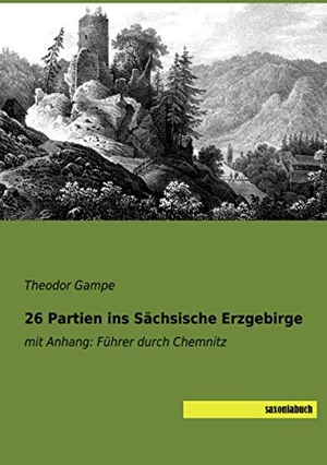 Gampe, Theodor (Hrsg.). 26 Partien ins Sächsische Erzgebirge - mit Anhang: Führer durch Chemnitz. saxoniabuch.de, 2019.