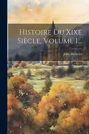 Michelet, Jules. Histoire Du Xixe Siècle, Volume 1.... Creative Media Partners, LLC, 2023.