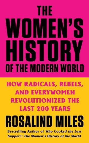 Miles, Rosalind. The Women's History of the Modern World - How Radicals, Rebels, and Everywomen Revolutionized the Last 200 Years. Harper Collins Publ. USA, 2021.