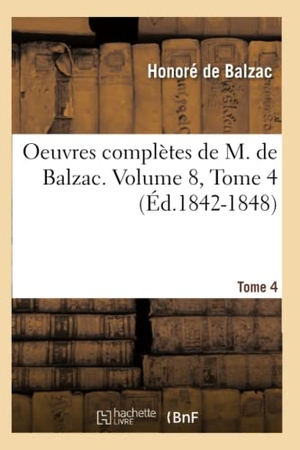 de Balzac, Honoré. Oeuvres Complètes de M. de Balzac. Volume 8, Tome 4 (Éd.1842-1848). Hachette Livre, 2012.