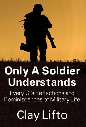 Lifto, Clay. Only a Soldier Understands - Every GI's Reflections and Reminiscences of Military Life. Outskirts Press, 2013.