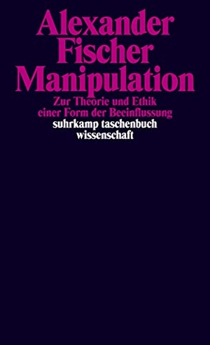 Fischer, Alexander. Manipulation - Zur Theorie und Ethik einer Form der Beeinflussung. Suhrkamp Verlag AG, 2017.