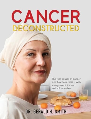 Smith, Gerald H.. Cancer Deconstructed - The real causes of cancer and how to reverse it with energy medicine and natural remedies. ICNR, 2023.