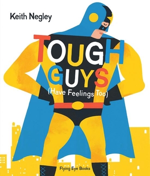Negley, Keith. Tough Guys Have Feelings Too (Jacketed). Flying Eye Books Ltd., 2024.