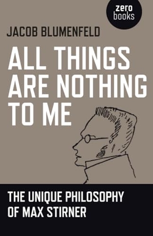 Blumenfeld, Jacob. All Things are Nothing to Me - The Unique Philosophy of Max Stirner. Collective Ink, 2018.