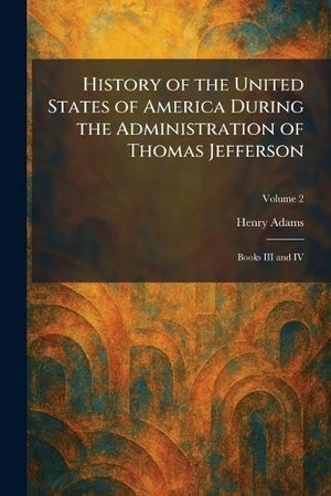 Adams, Henry. History of the United States of America During the Administration of Thomas Jefferson - Books III and IV. Legare Street Press, 2026.
