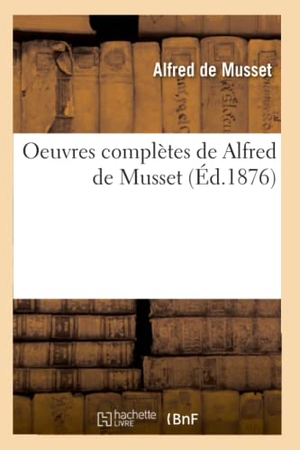 De Musset, Alfred. Oeuvres complètes de Alfred de Musset (Éd.1876). Hachette Livre, 2022.
