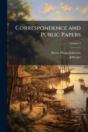 Johnston, Henry Phelps / John Jay. Correspondence and Public Papers. Creative Media Partners, LLC, 2025.