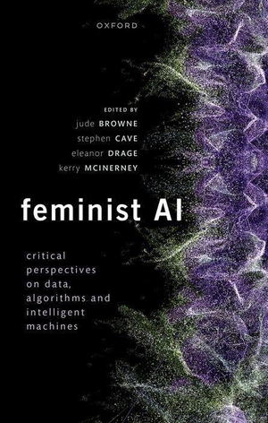 Browne, Jude / Stephen Cave et al (Hrsg.). Feminist AI - Critical Perspectives on Algorithms, Data, and Intelligent Machines. Oxford University Press, USA, 2024.