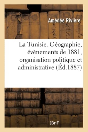 Amédée. La Tunisie. Géographie, évènements de 1881, organisation politique et administrative - organisation judiciaire, instruction publique, finances, armée, commerce, industrie. Hachette Livre, 2018.