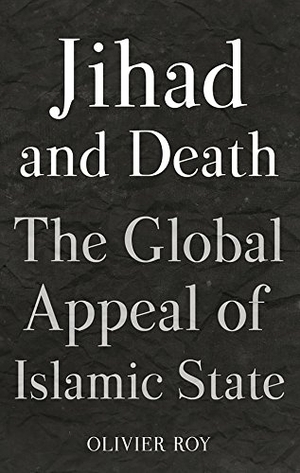 Roy, Olivier. Jihad and Death - The Global Appeal of Islamic State. C Hurst & Co Publishers Ltd, 2017.