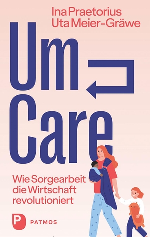 Praetorius, Ina / Uta Meier-Gräwe. Um-Care - Wie Sorgearbeit die Wirtschaft revolutioniert. Patmos-Verlag, 2023.