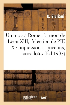 Giuliani-D. Un mois à Rome - la mort de Léon XIII, l'élection de PIE X : impressions, souvenirs, anecdotes. Hachette Livre, 2022.