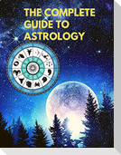 The Complete Guide to Astrology - Understand and Improve Every Relationship in Your Life