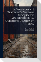 La Vita Nuova ; I Trattati De Vulgari Eloquio ; De Monarchia ; E, La Questione De Aqua Et Terra