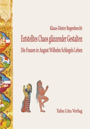 Regenbrecht, Klaus-Dieter. Entstelltes Chaos glänzender Gestalten - Die Frauen in August Wilhelm Schlegels Leben. Tabu Litu Verlag, 2022.