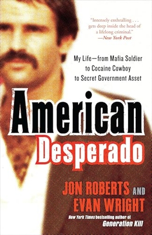 Roberts, Jon / Evan Wright. American Desperado - My Life--From Mafia Soldier to Cocaine Cowboy to Secret Government Asset. Crown Publishing Group (NY), 2012.