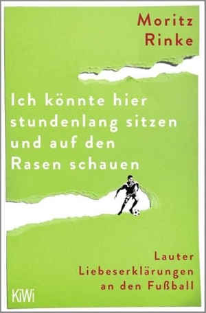Rinke, Moritz. Ich könnte hier stundenlang sitzen und auf den Rasen schauen - Lauter Liebeserklärungen an den Fußball. Kiepenheuer & Witsch GmbH, 2024.