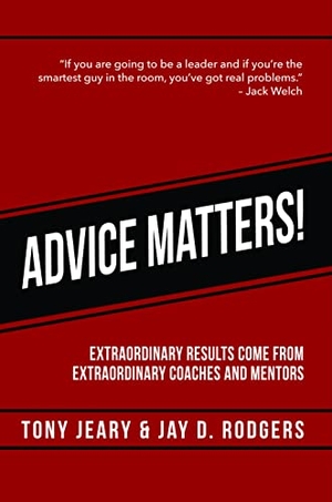 Jeary, Tony / Jay D Rodgers. Advice Matters - Extraordinary Results Come from Extraordinary Coaches and Mentors. Clovercroft Publishing, 2016.