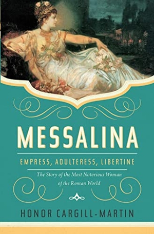 Cargill-Martin, Honor. Messalina - Empress, Adulteress, Libertine: The Story of the Most Notorious Woman of the Roman World. Pegasus Books, 2023.