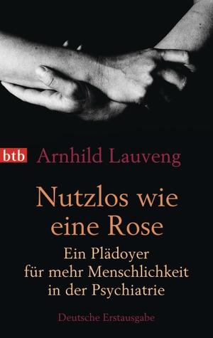 Arnhild Lauveng / Günther Frauenlob. Nutzlos wie eine Rose - Ein Plädoyer für mehr Menschlichkeit in der Psychiatrie. btb, 2013.