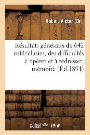 Robin-V. Résultats Généraux de 642 Ostéoclasies, de Quelques Difficultés À Opérer Et À Redresser, Mémoire - Congrès Français de Chirurgie, 12 Octobre 1894. Hachette Livre, 2018.