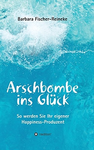 Fischer-Reineke, Barbara. Arschbombe ins Glück - So werden Sie Ihr eigener Happiness-Produzent. tredition, 2017.