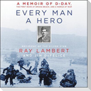 Every Man a Hero: A Memoir of D-Day, the First Wave at Omaha Beach, and a World at War