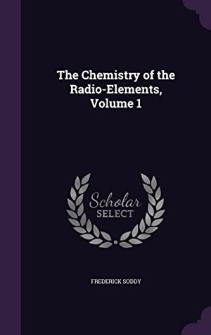 Soddy, Frederick. The Chemistry of the Radio-Elements, Volume 1. LIGHTNING SOURCE INC, 2016.