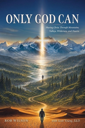 Wilson, Rob / Scott Young. Only God Can - Sharing Christ Through Mountains, Valleys, Wilderness, and Deserts. Trilogy Christian Publishing, 2026.