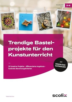 Bochow, Maike. Trendige Bastelprojekte für den Kunstunterricht - 20 kreative Projekte - differenzierte Angebote - konkrete Bewertungskriterien (2. bis 4. Klasse). scolix, 2025.