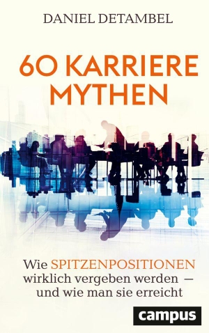 Detambel, Daniel. 60 Karrieremythen - Wie Spitzenpositionen wirklich vergeben werden - und wie man sie erreicht. Campus Verlag GmbH, 2026.