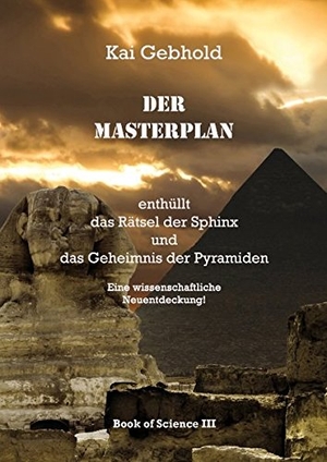Gebhold, Kai. Der Masterplan - enthüllt das Rätsel der Sphinx und das Geheimnis der Pyramiden. BoD - Books on Demand, 2016.