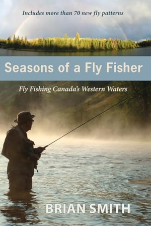 Smith, Brian. Seasons of a Fly Fisher - Fly Fishing Canada's Western Waters. Caitlin Press, 2013.