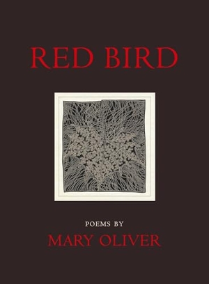 Oliver, Mary. Red Bird. Beacon Press, 2009.